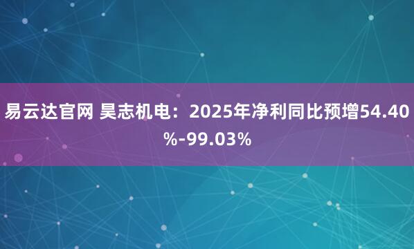 易云达官网 昊志机电：2025年净利同比预增54.40%-99.03%