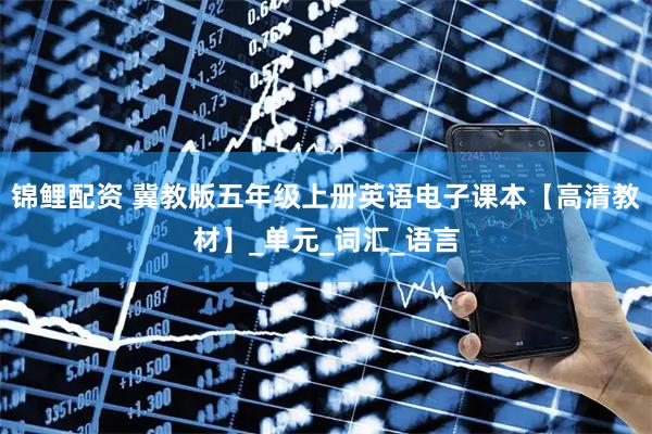 锦鲤配资 冀教版五年级上册英语电子课本【高清教材】_单元_词汇_语言
