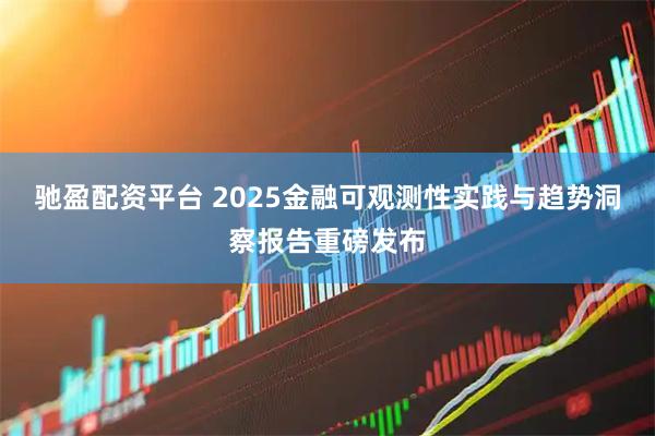 驰盈配资平台 2025金融可观测性实践与趋势洞察报告重磅发布