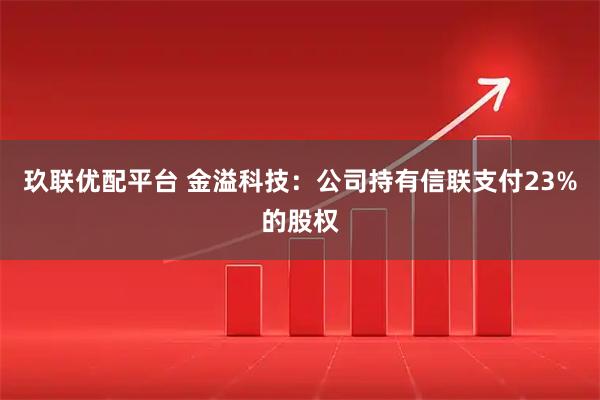 玖联优配平台 金溢科技：公司持有信联支付23%的股权