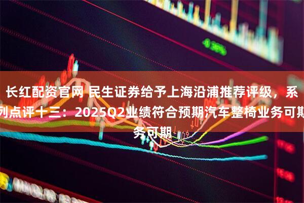 长红配资官网 民生证券给予上海沿浦推荐评级，系列点评十三：2025Q2业绩符合预期汽车整椅业务可期