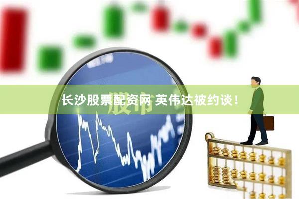 长沙股票配资网 英伟达被约谈！