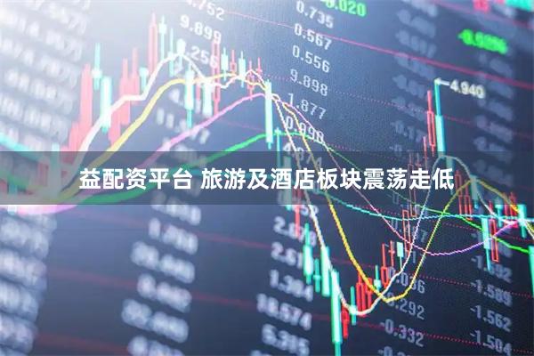 益配资平台 旅游及酒店板块震荡走低