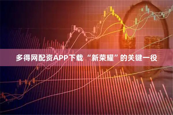 多得网配资APP下载 “新荣耀”的关键一役