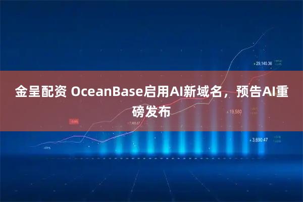金呈配资 OceanBase启用AI新域名，预告AI重磅发布