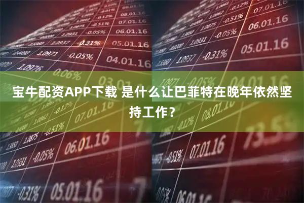 宝牛配资APP下载 是什么让巴菲特在晚年依然坚持工作？